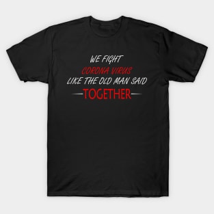 We Fight Corona Virus Like The Old Man Said, Together T-Shirt